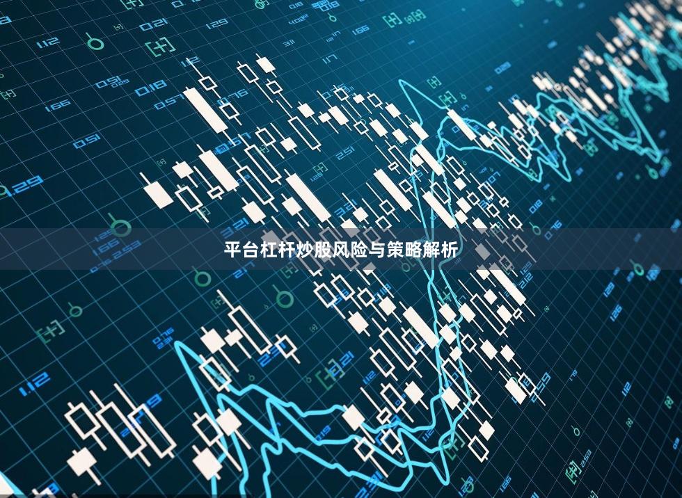 平台杠杆炒股风险与策略解析