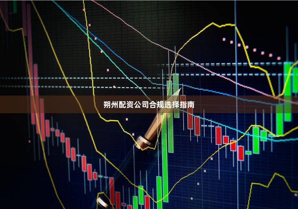 朔州配资公司合规选择指南