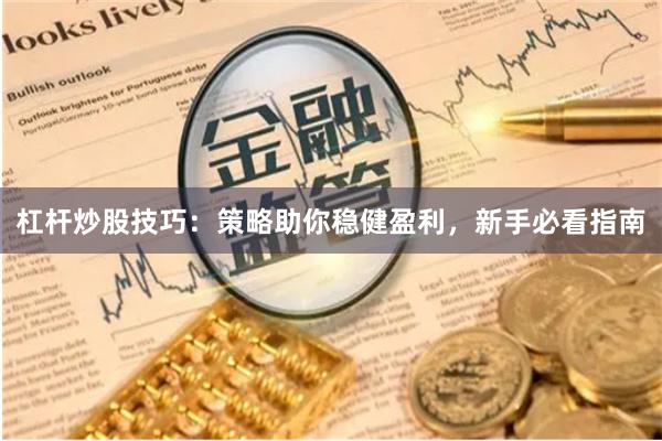 杠杆炒股技巧：策略助你稳健盈利，新手必看指南
