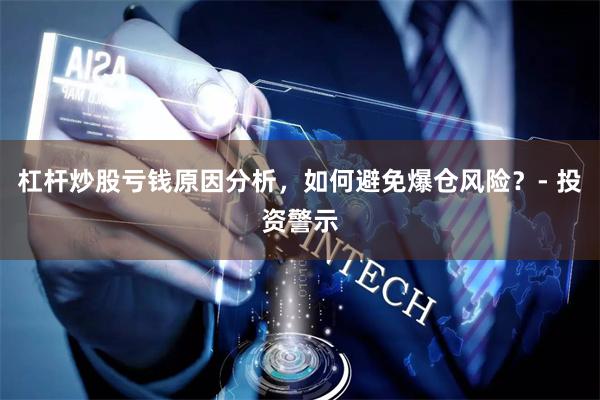 杠杆炒股亏钱原因分析，如何避免爆仓风险？- 投资警示