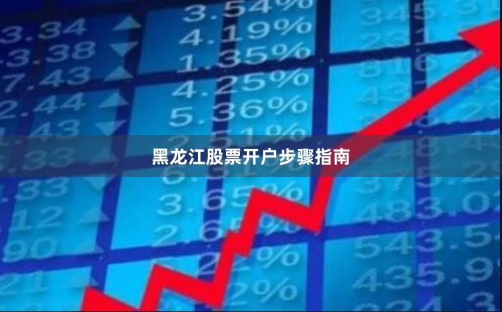 黑龙江股票开户步骤指南