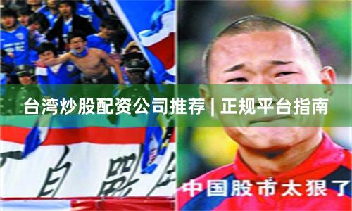 台湾炒股配资公司推荐 | 正规平台指南