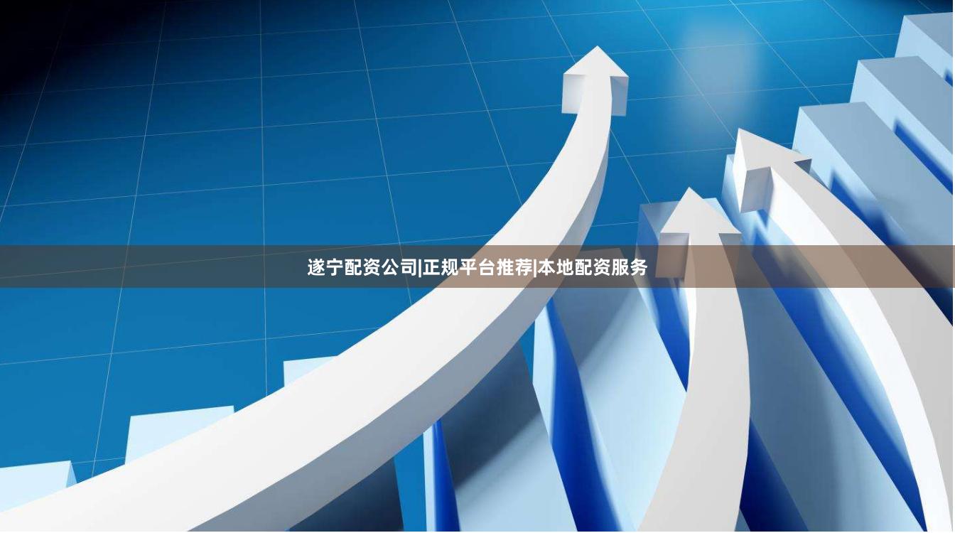 遂宁配资公司|正规平台推荐|本地配资服务