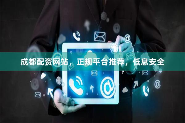 成都配资网站，正规平台推荐，低息安全