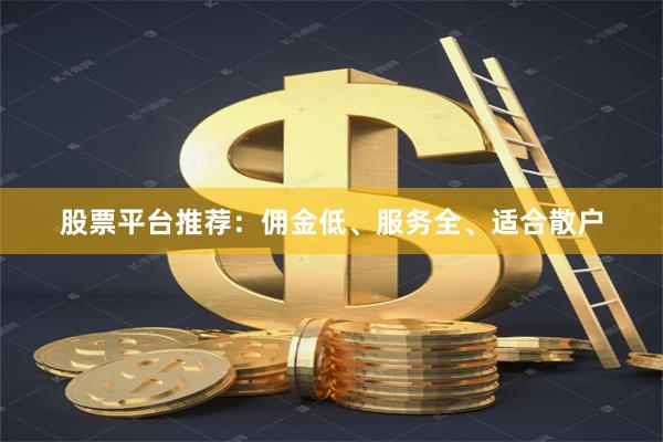 股票平台推荐：佣金低、服务全、适合散户