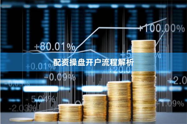 配资操盘开户流程解析