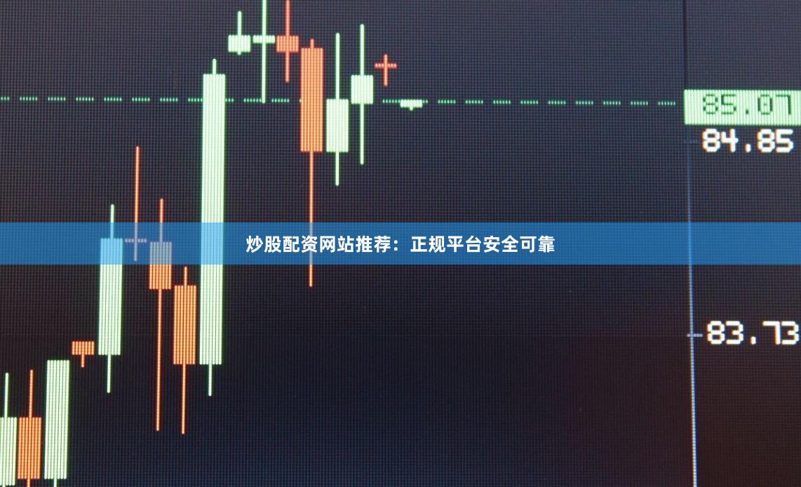 炒股配资网站推荐:正规平台安全可靠