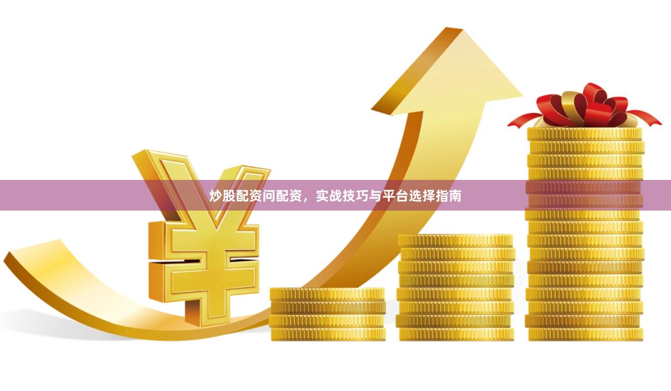 炒股配资问配资,实战技巧与平台选择指南