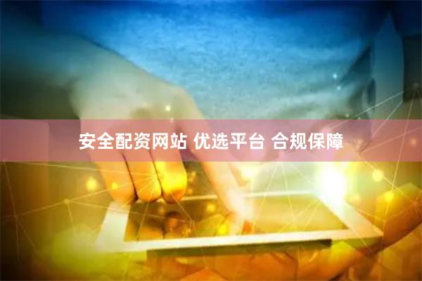 安全配资网站 优选平台 合规保障