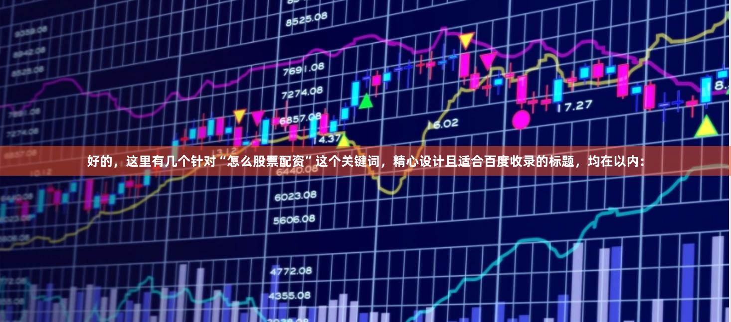 好的，这里有几个针对“怎么股票配资”这个关键词，精心设计且适合百度收录的标题，均在以内：