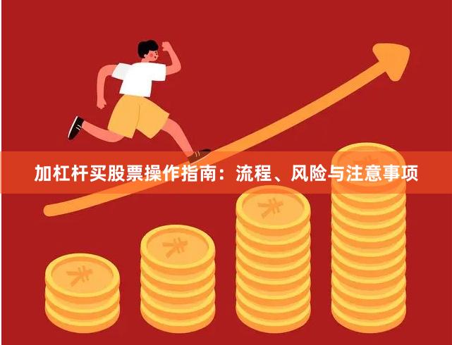 加杠杆买股票操作指南：流程、风险与注意事项