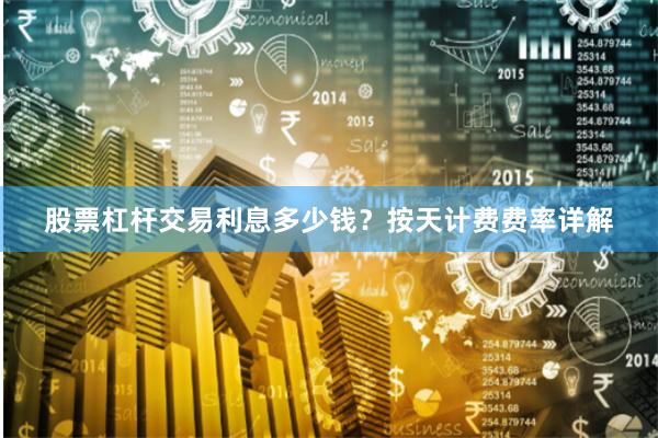 股票杠杆交易利息多少钱？按天计费费率详解