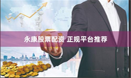 永康股票配资 正规平台推荐