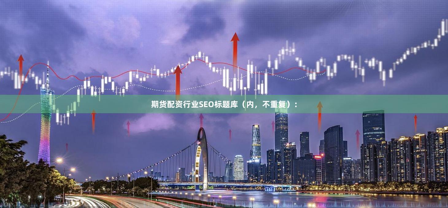 期货配资行业SEO标题库（内，不重复）：
