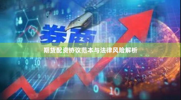 期货配资协议范本与法律风险解析