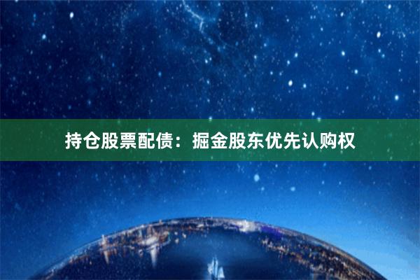 持仓股票配债:掘金股东优先认购权