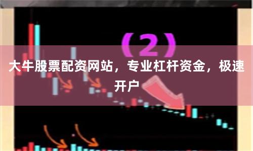 大牛股票配资网站,专业杠杆资金,极速开户