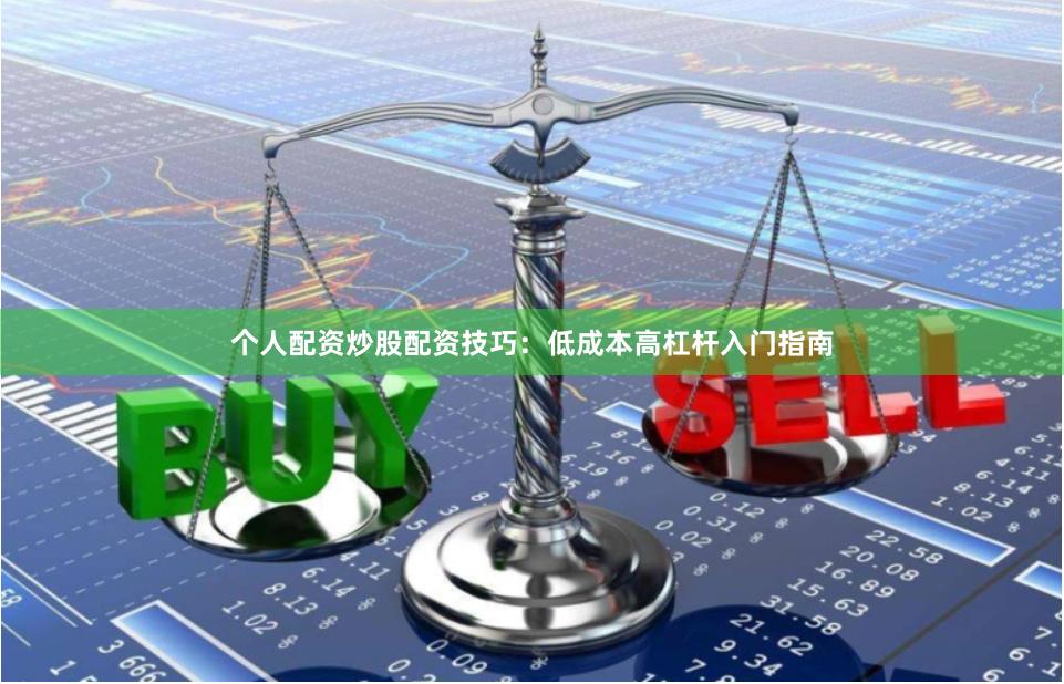 个人配资炒股配资技巧：低成本高杠杆入门指南