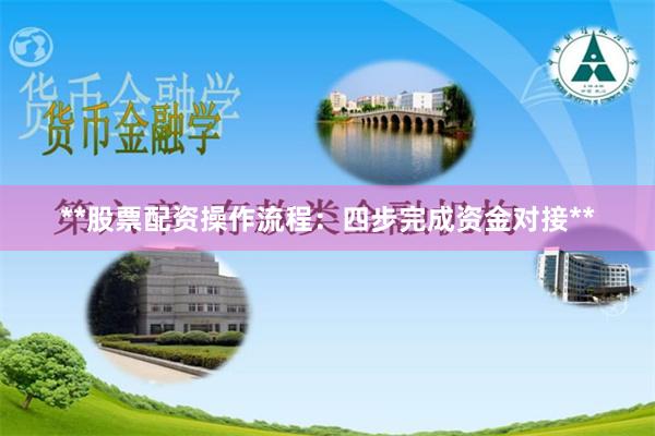 **股票配资操作流程:四步完成资金对接**
