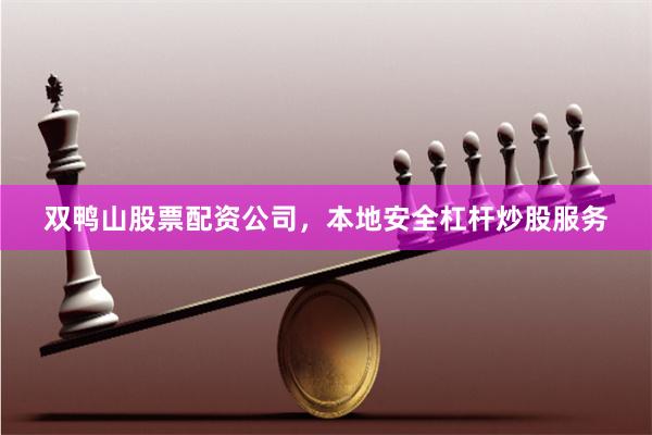 双鸭山股票配资公司，本地安全杠杆炒股服务