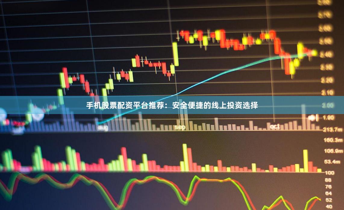 手机股票配资平台推荐：安全便捷的线上投资选择