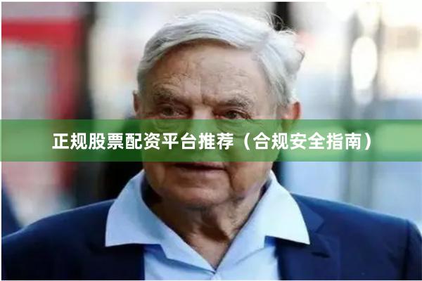正规股票配资平台推荐（合规安全指南）
