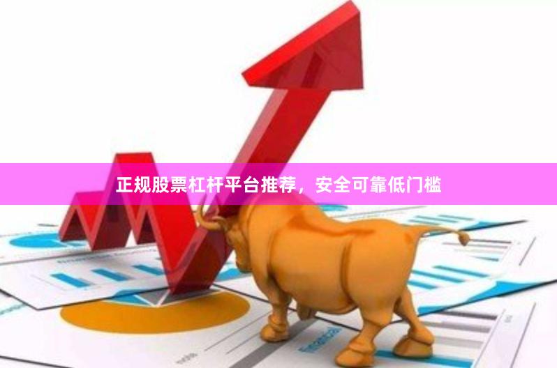 正规股票杠杆平台推荐，安全可靠低门槛