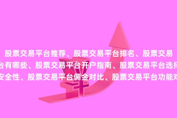 股票交易平台推荐、股票交易平台排名、股票交易平台评测、股票交易平台有哪些、股票交易平台开户指南、股票交易平台选择技巧、股票交易平台安全性、股票交易平台佣金对比、股票交易平台功能对比、股票交易平台新手教程、股票交易平台下载、股票交易平台APP、股票交易平台用户体验、股票交易平台费率、股票交易平台技术服务、股票交易平台数据分析、股票交易平台实时行情、股票交易平台策略工具、股票交易平台社区交流、股票交易平台教程、股票交易平台常见问题、股票交易平台资金安全、股票交易平台监管、股票交易平台规则、股票交易平台出入金、股票交易平台杠杆、股票交易平台模拟交易、股票交易平台融资融券、股票交易平台打新、股票交易平台知识