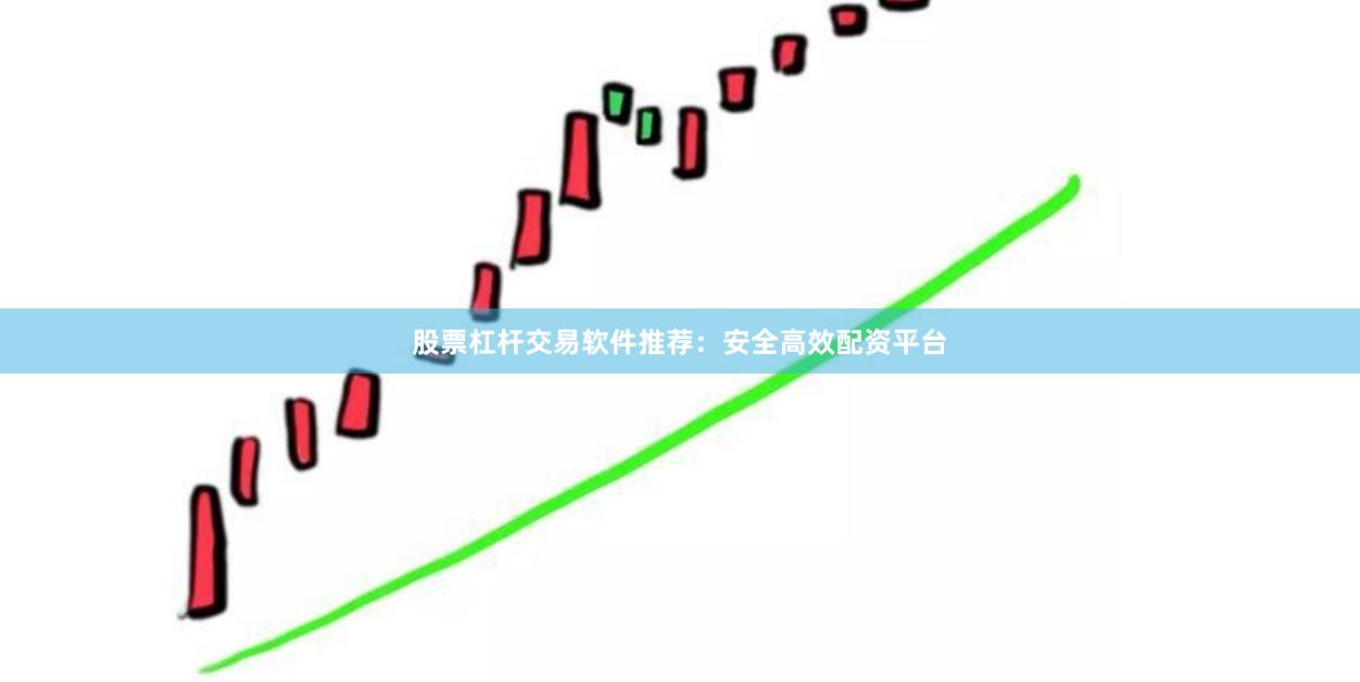 股票杠杆交易软件推荐:安全高效配资平台